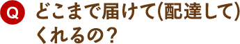 どこまで届けて(配達して)くれるの？